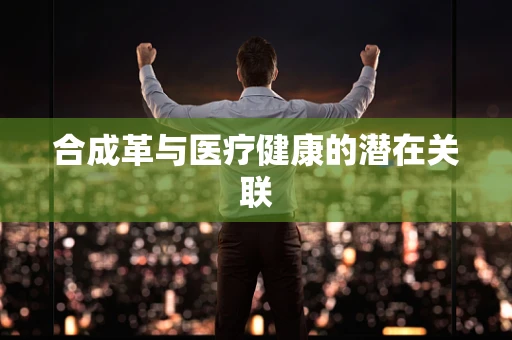 合成革与医疗健康的潜在关联
