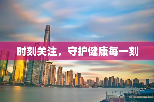 时刻关注，守护健康每一刻