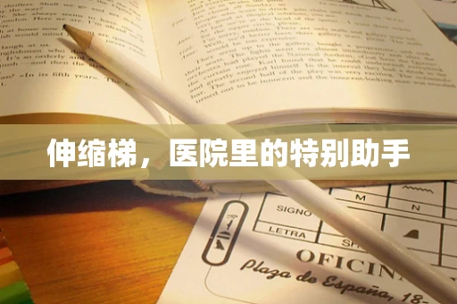 伸缩梯，医院里的特别助手