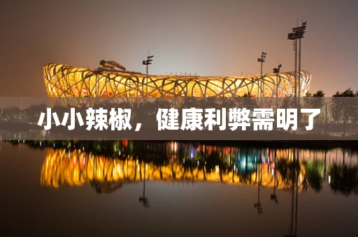 小小辣椒，健康利弊需明了