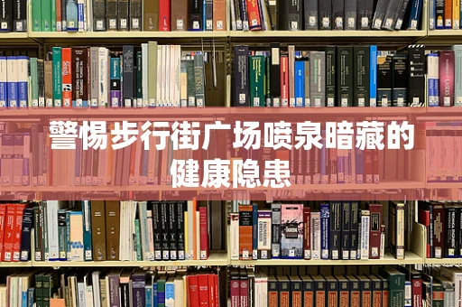 警惕步行街广场喷泉暗藏的健康隐患