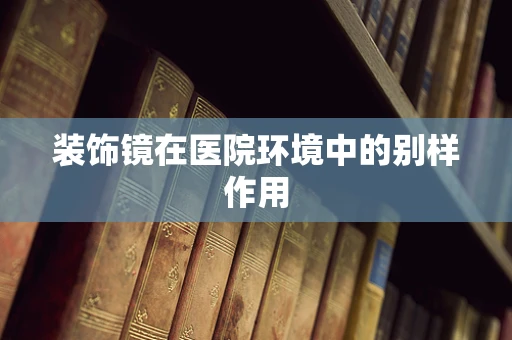 装饰镜在医院环境中的别样作用