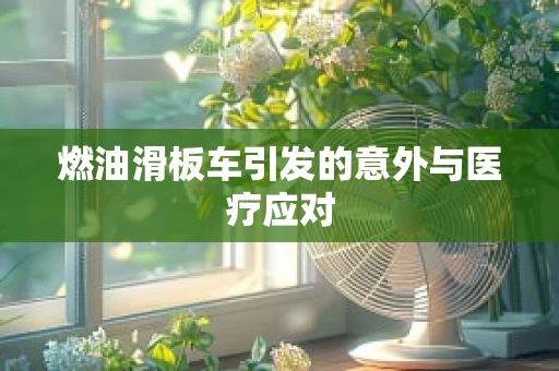 燃油滑板车引发的意外与医疗应对