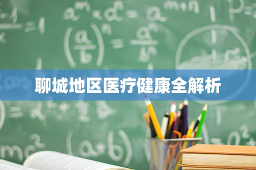 聊城地区医疗健康全解析