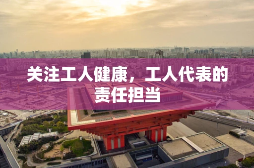 关注工人健康，工人代表的责任担当