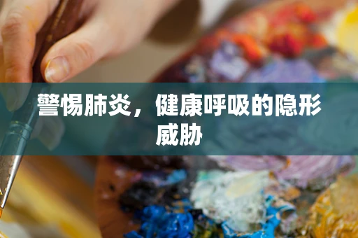 警惕肺炎，健康呼吸的隐形威胁
