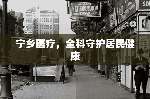 宁乡医疗，全科守护居民健康