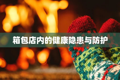 箱包店内的健康隐患与防护