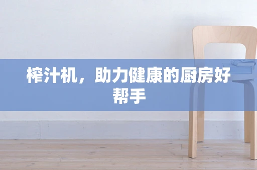 榨汁机，助力健康的厨房好帮手