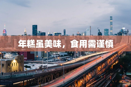 年糕虽美味，食用需谨慎