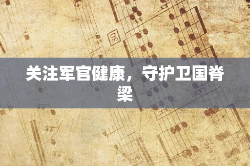 关注军官健康，守护卫国脊梁
