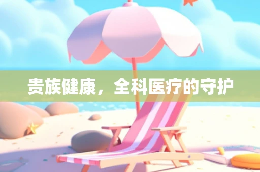 贵族健康，全科医疗的守护