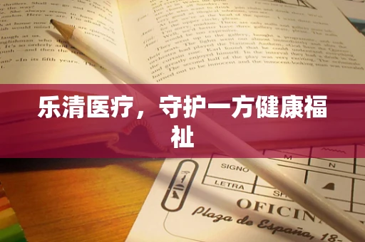 乐清医疗，守护一方健康福祉