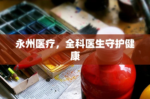 永州医疗，全科医生守护健康