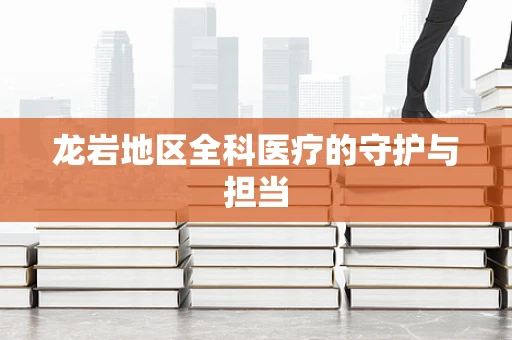 龙岩地区全科医疗的守护与担当