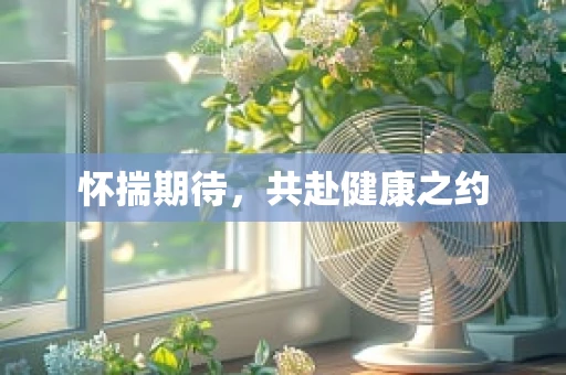 怀揣期待，共赴健康之约