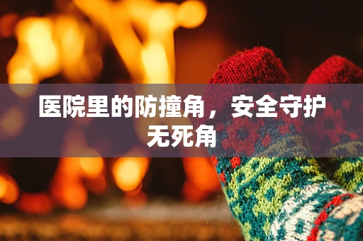 医院里的防撞角，安全守护无死角