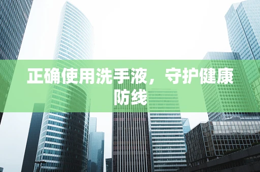 正确使用洗手液，守护健康防线