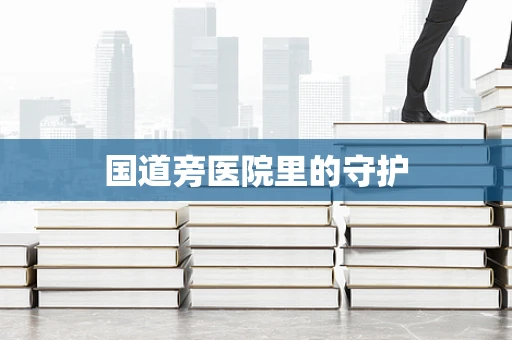 国道旁医院里的守护