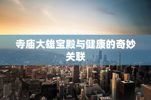 寺庙大雄宝殿与健康的奇妙关联