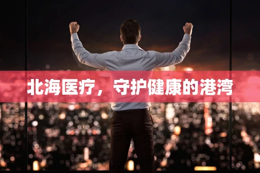 北海医疗，守护健康的港湾