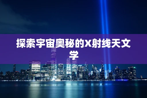 探索宇宙奥秘的X射线天文学