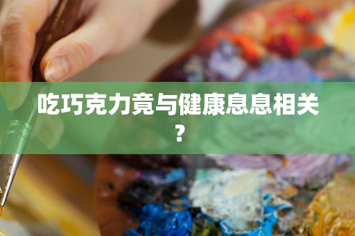 吃巧克力竟与健康息息相关？
