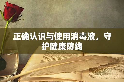 正确认识与使用消毒液，守护健康防线